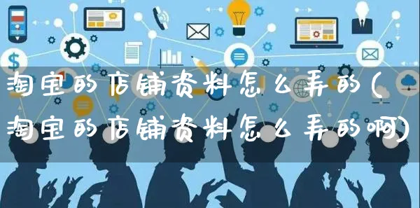 淘宝的店铺资料怎么弄的(淘宝的店铺资料怎么弄的啊)_https://www.czttao.com_淘宝电商_第1张