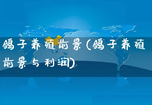 鸽子养殖前景(鸽子养殖前景与利润)_https://www.czttao.com_拼多多电商_第1张
