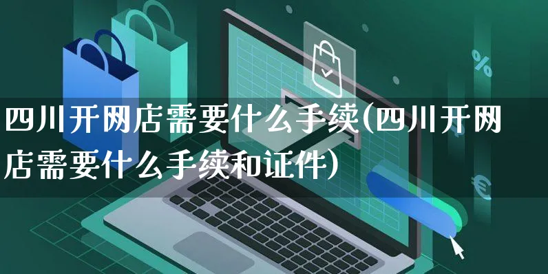 四川开网店需要什么手续(四川开网店需要什么手续和证件)_https://www.czttao.com_店铺规则_第1张
