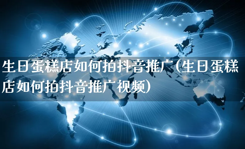 生日蛋糕店如何拍抖音推广(生日蛋糕店如何拍抖音推广视频)_https://www.czttao.com_抖音小店_第1张