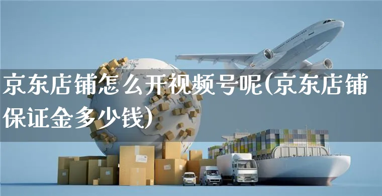 京东店铺怎么开视频号呢(京东店铺保证金多少钱)_https://www.czttao.com_视频/直播带货_第1张