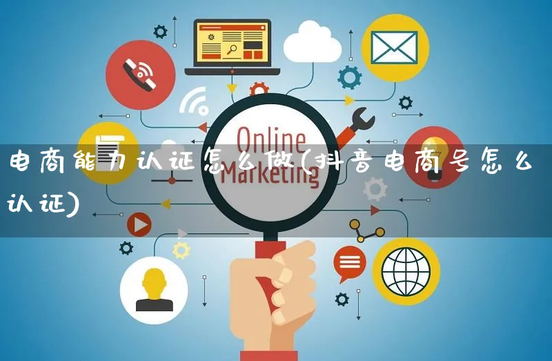 电商能力认证怎么做(抖音电商号怎么认证)_https://www.czttao.com_电商问答_第1张