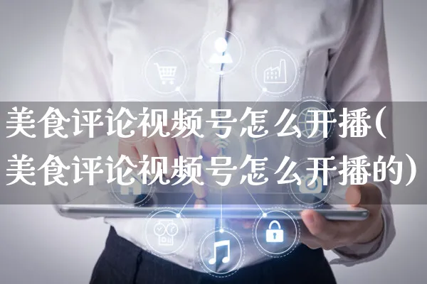 美食评论视频号怎么开播(美食评论视频号怎么开播的)_https://www.czttao.com_视频/直播带货_第1张