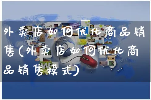 外卖店如何优化商品销售(外卖店如何优化商品销售模式)_https://www.czttao.com_电商问答_第1张