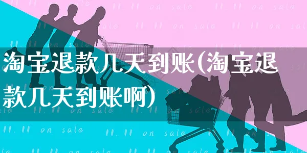 淘宝退款几天到账(淘宝退款几天到账啊)_https://www.czttao.com_抖音小店_第1张