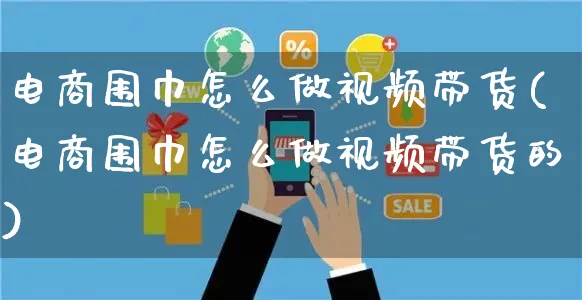 电商围巾怎么做视频带货(电商围巾怎么做视频带货的)_https://www.czttao.com_小红书_第1张