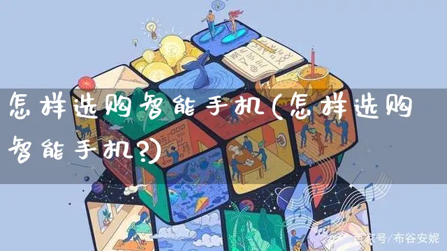 怎样选购智能手机(怎样选购智能手机?)_https://www.czttao.com_闲鱼电商_第1张