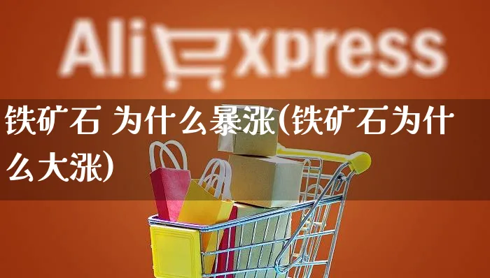 铁矿石 为什么暴涨(铁矿石为什么大涨)_https://www.czttao.com_闲鱼电商_第1张