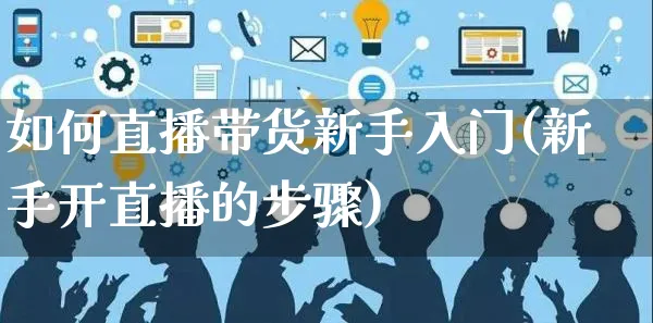 如何直播带货新手入门(新手开直播的步骤)_https://www.czttao.com_京东电商_第1张
