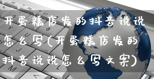 开蛋糕店发的抖音说说怎么写(开蛋糕店发的抖音说说怎么写文案)_https://www.czttao.com_抖音小店_第1张