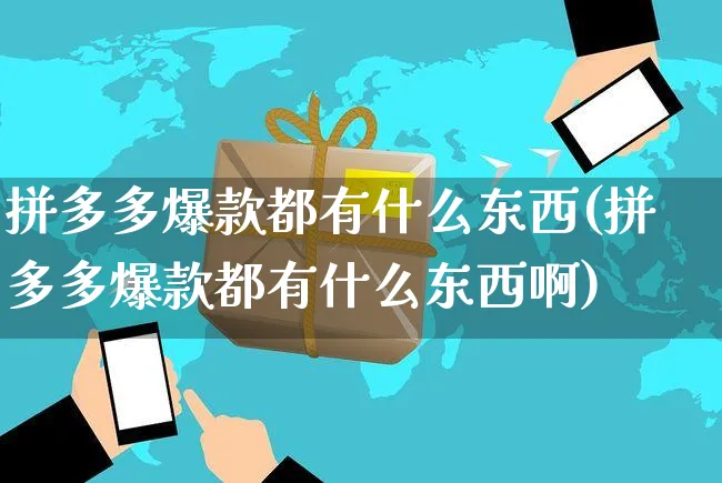 拼多多爆款都有什么东西(拼多多爆款都有什么东西啊)_https://www.czttao.com_拼多多电商_第1张