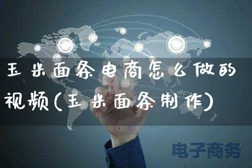玉米面条电商怎么做的视频(玉米面条制作)_https://www.czttao.com_电商运营_第1张