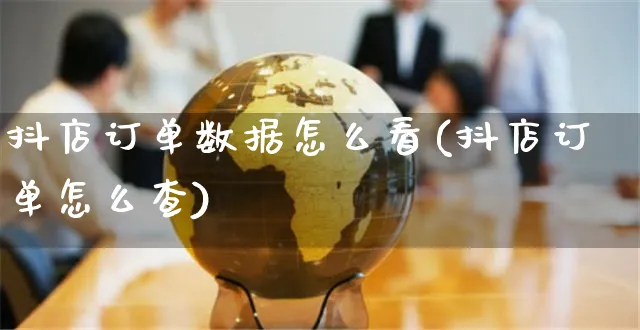 抖店订单数据怎么看(抖店订单怎么查)_https://www.czttao.com_抖音小店_第1张