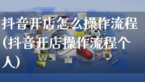 抖音开店怎么操作流程(抖音开店操作流程个人)_https://www.czttao.com_闲鱼电商_第1张