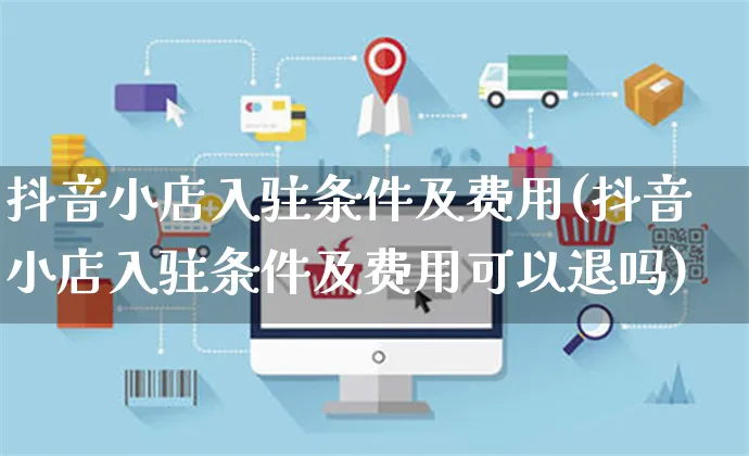 抖音小店入驻条件及费用(抖音小店入驻条件及费用可以退吗)_https://www.czttao.com_店铺装修_第1张