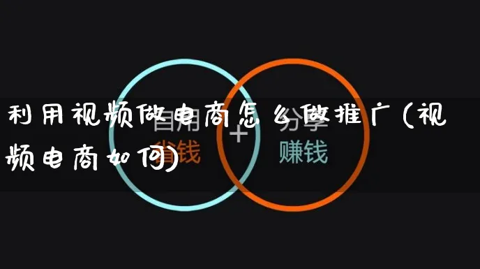 利用视频做电商怎么做推广(视频电商如何)_https://www.czttao.com_电商运营_第1张