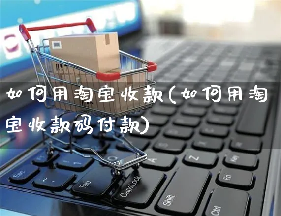 如何用淘宝收款(如何用淘宝收款码付款)_https://www.czttao.com_淘宝电商_第1张