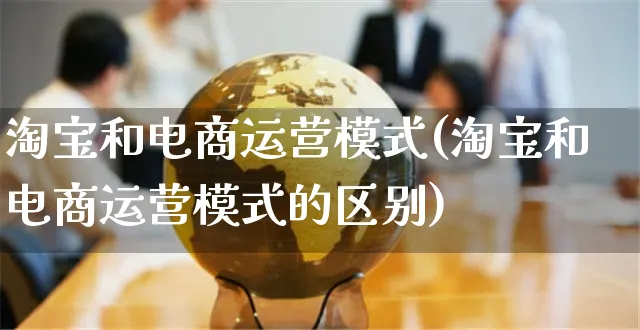 淘宝和电商运营模式(淘宝和电商运营模式的区别)_https://www.czttao.com_电商运营_第1张