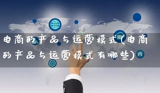 电商的产品与运营模式(电商的产品与运营模式有哪些)_https://www.czttao.com_亚马逊电商_第1张