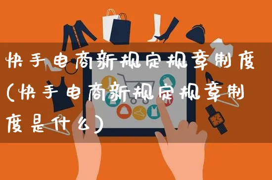 快手电商新规定规章制度(快手电商新规定规章制度是什么)_https://www.czttao.com_京东电商_第1张