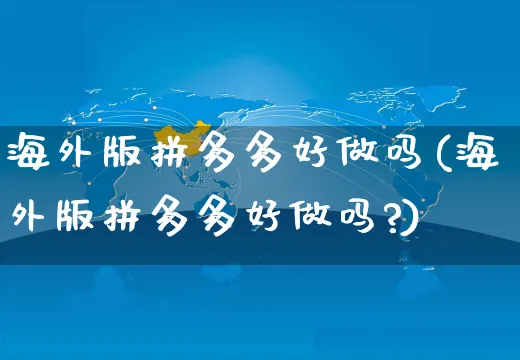 海外版拼多多好做吗(海外版拼多多好做吗?)_https://www.czttao.com_京东电商_第1张