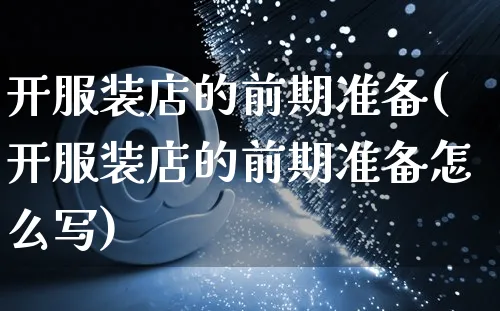开服装店的前期准备(开服装店的前期准备怎么写)_https://www.czttao.com_京东电商_第1张