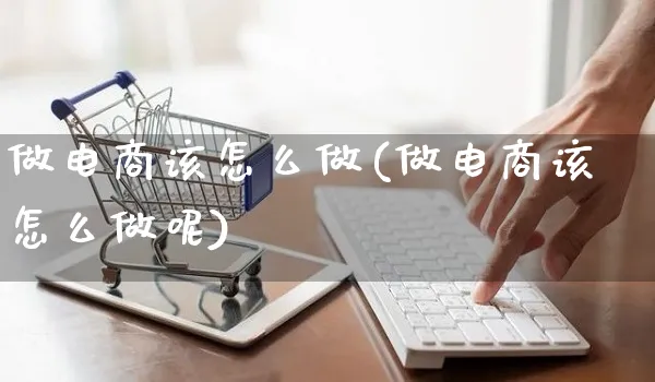 做电商该怎么做(做电商该怎么做呢)_https://www.czttao.com_拼多多电商_第1张