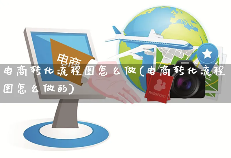 电商转化流程图怎么做(电商转化流程图怎么做的)_https://www.czttao.com_拼多多电商_第1张