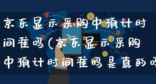 京东显示采购中预计时间准吗(京东显示采购中预计时间准吗是真的吗)_https://www.czttao.com_店铺规则_第1张