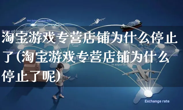 淘宝游戏专营店铺为什么停止了(淘宝游戏专营店铺为什么停止了呢)_https://www.czttao.com_京东电商_第1张
