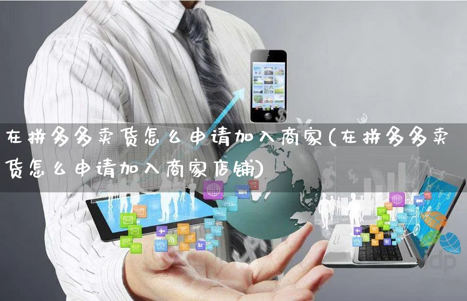 在拼多多卖货怎么申请加入商家(在拼多多卖货怎么申请加入商家店铺)_https://www.czttao.com_开店技巧_第1张
