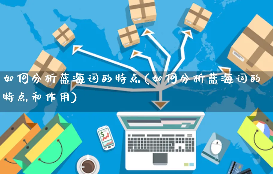 如何分析蓝海词的特点(如何分析蓝海词的特点和作用)_https://www.czttao.com_开店技巧_第1张