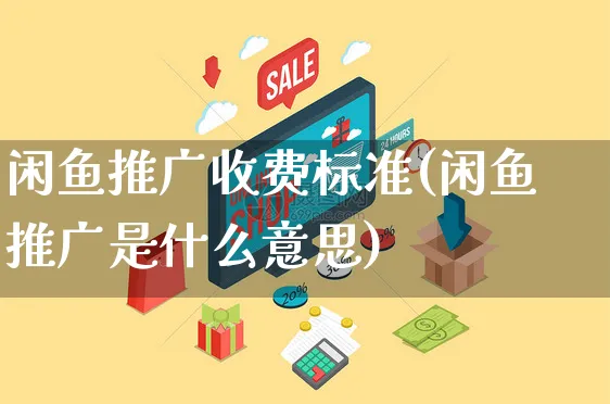 闲鱼推广收费标准(闲鱼推广是什么意思)_https://www.czttao.com_亚马逊电商_第1张