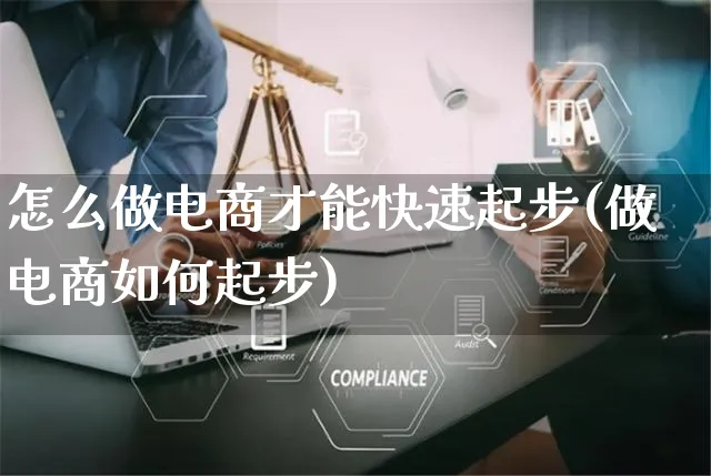 怎么做电商才能快速起步(做电商如何起步)_https://www.czttao.com_淘宝电商_第1张