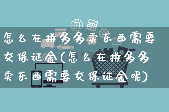 怎么在拼多多卖东西需要交保证金(怎么在拼多多卖东西需要交保证金呢)_https://www.czttao.com_开店技巧_第1张