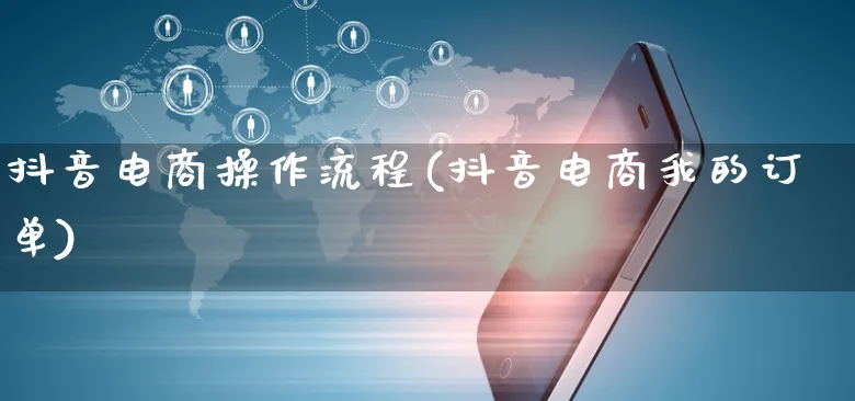 抖音电商操作流程(抖音电商我的订单)_https://www.czttao.com_店铺装修_第1张