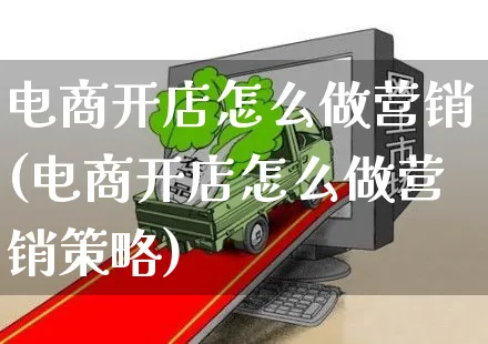 电商开店怎么做营销(电商开店怎么做营销策略)_https://www.czttao.com_拼多多电商_第1张