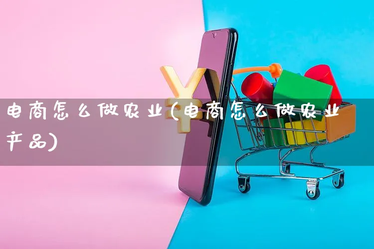 电商怎么做农业(电商怎么做农业产品)_https://www.czttao.com_闲鱼电商_第1张