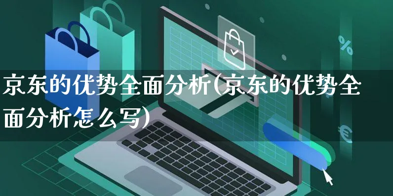 京东的优势全面分析(京东的优势全面分析怎么写)_https://www.czttao.com_店铺装修_第1张
