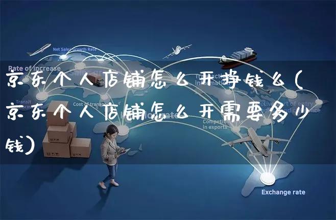 京东个人店铺怎么开挣钱么(京东个人店铺怎么开需要多少钱)_https://www.czttao.com_开店技巧_第1张