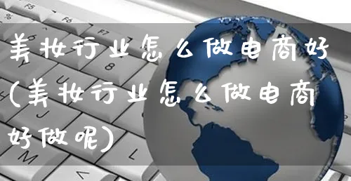 美妆行业怎么做电商好(美妆行业怎么做电商好做呢)_https://www.czttao.com_店铺装修_第1张