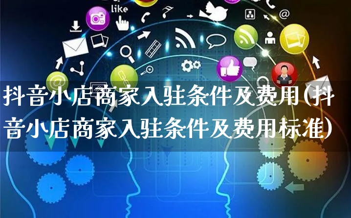 抖音小店商家入驻条件及费用(抖音小店商家入驻条件及费用标准)_https://www.czttao.com_淘宝电商_第1张