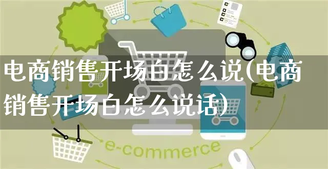 电商销售开场白怎么说(电商销售开场白怎么说话)_https://www.czttao.com_亚马逊电商_第1张