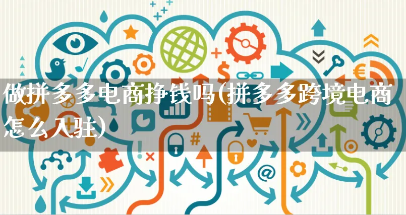 做拼多多电商挣钱吗(拼多多跨境电商怎么入驻)_https://www.czttao.com_视频/直播带货_第1张