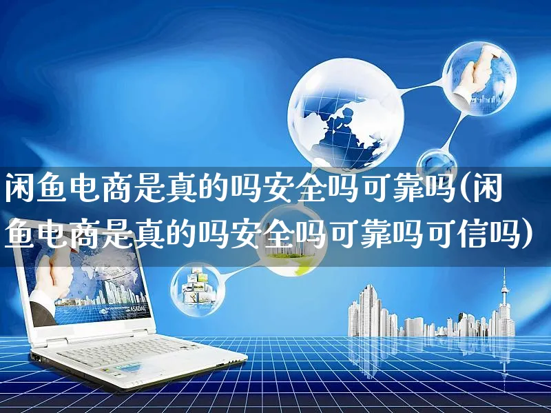 闲鱼电商是真的吗安全吗可靠吗(闲鱼电商是真的吗安全吗可靠吗可信吗)_https://www.czttao.com_店铺规则_第1张