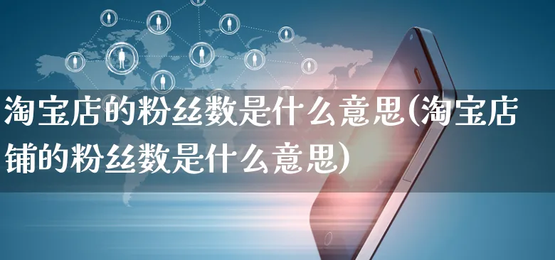 淘宝店的粉丝数是什么意思(淘宝店铺的粉丝数是什么意思)_https://www.czttao.com_视频/直播带货_第1张