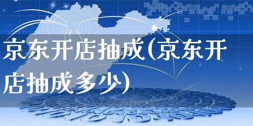 京东开店抽成(京东开店抽成多少)_https://www.czttao.com_亚马逊电商_第1张