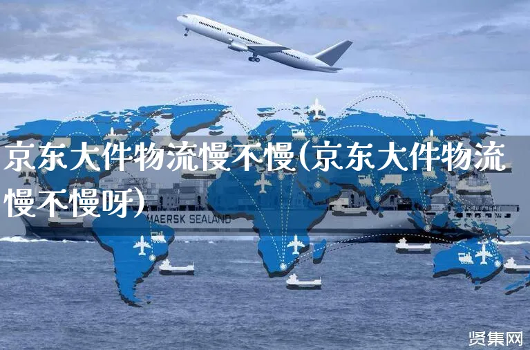 京东大件物流慢不慢(京东大件物流慢不慢呀)_https://www.czttao.com_京东电商_第1张