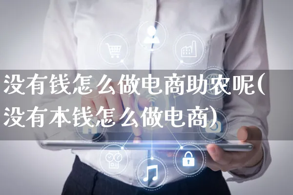 没有钱怎么做电商助农呢(没有本钱怎么做电商)_https://www.czttao.com_抖音小店_第1张
