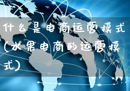 什么是电商运营模式(水果电商的运营模式)_https://www.czttao.com_闲鱼电商_第1张